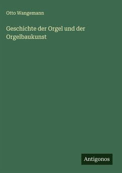 Geschichte der Orgel und der Orgelbaukunst - Wangemann, Otto