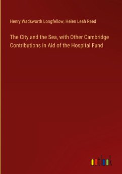 The City and the Sea, with Other Cambridge Contributions in Aid of the Hospital Fund - Longfellow, Henry Wadsworth; Reed, Helen Leah