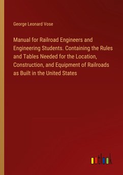 Manual for Railroad Engineers and Engineering Students. Containing the Rules and Tables Needed for the Location, Construction, and Equipment of Railroads as Built in the United States - Vose, George Leonard