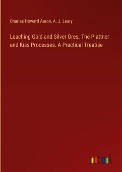 Leaching Gold and Silver Ores. The Plattner and Kiss Processes. A Practical Treatise