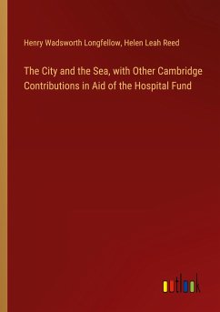 The City and the Sea, with Other Cambridge Contributions in Aid of the Hospital Fund - Longfellow, Henry Wadsworth; Reed, Helen Leah