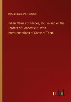 Indian Names of Places, etc., in and on the Borders of Connecticut. With Interpretetations of Some of Them - Trumbull, James Hammond