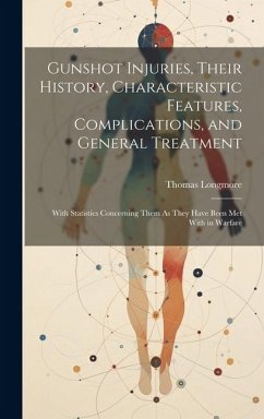 Gunshot Injuries, Their History, Characteristic Features, Complications, and General Treatment - Longmore, Thomas