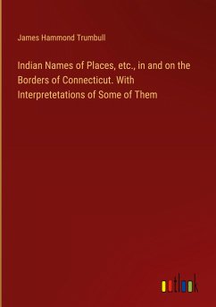 Indian Names of Places, etc., in and on the Borders of Connecticut. With Interpretetations of Some of Them