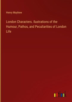 London Characters. Ilustrations of the Humour, Pathos, and Peculiarities of London Life - Mayhew, Henry