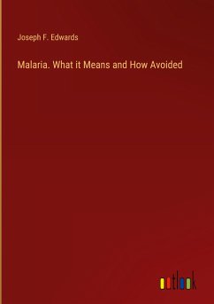 Malaria. What it Means and How Avoided - Edwards, Joseph F.