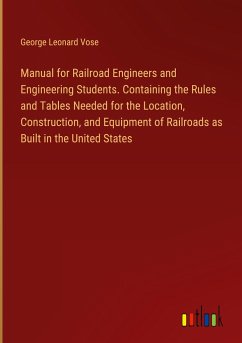 Manual for Railroad Engineers and Engineering Students. Containing the Rules and Tables Needed for the Location, Construction, and Equipment of Railroads as Built in the United States - Vose, George Leonard