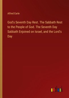 God's Seventh Day Rest. The Sabbath Rest to the People of God. The Seventh Day Sabbath Enjoined on Israel, and the Lord's Day