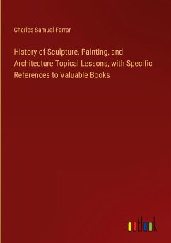 History of Sculpture, Painting, and Architecture Topical Lessons, with Specific References to Valuable Books