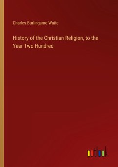 History of the Christian Religion, to the Year Two Hundred - Waite, Charles Burlingame