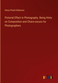 Pictorial Effect in Photography. Being Hints on Composition and Chiaro-oscuro for Photographers - Robinson, Henry Peach
