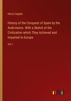 History of the Conquest of Spain by the Arab-moors. With a Sketch of the Civilization which They Achieved and Imparted to Europe