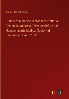 History of Medicine in Massachusetts. A Centennial Address Delivered Before the Massachusetts Medical Society at Cambridge, June 7, 1881