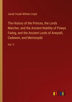 The History of the Princes, the Lords Marcher, and the Ancient Nobility of Powys Fadog, and the Ancient Lords of Arwystli, Cedewen, and Meirionydd