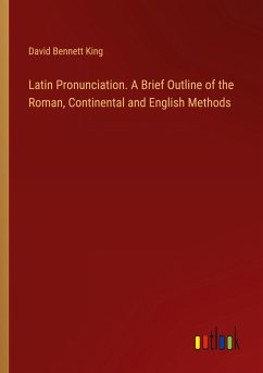 Latin Pronunciation. A Brief Outline of the Roman, Continental and English Methods