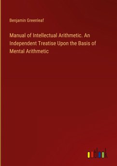 Manual of Intellectual Arithmetic. An Independent Treatise Upon the Basis of Mental Arithmetic - Greenleaf, Benjamin