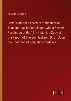 Letter from the Secretary of the Interior, Transmitting, in Compliance with a Senate Resolution of the 15th Instant, a Copy of the Report of Sheldon Jackson, D. D., Upon the Condition of Education in Alaska
