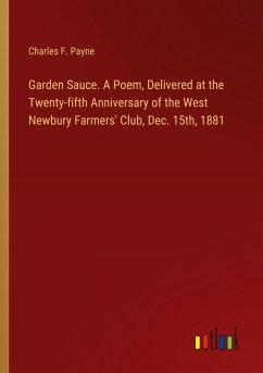 Garden Sauce. A Poem, Delivered at the Twenty-fifth Anniversary of the West Newbury Farmers' Club, Dec. 15th, 1881