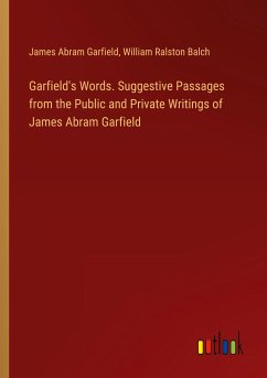 Garfield's Words. Suggestive Passages from the Public and Private Writings of James Abram Garfield