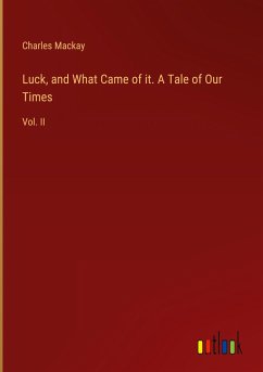 Luck, and What Came of it. A Tale of Our Times - Mackay, Charles