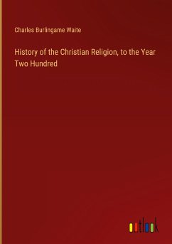 History of the Christian Religion, to the Year Two Hundred - Waite, Charles Burlingame
