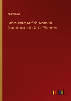James Abram Garfield. Memorial Observances in the City of Worcester