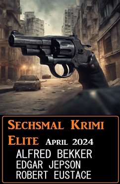 Sechsmal Krimi Elite April 2024 (eBook, ePUB) - Bekker, Alfred; Jepson, Edgar; Eustace, Robert