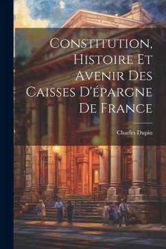 Constitution, Histoire Et Avenir Des Caisses D'épargne De France - Dupin, Charles