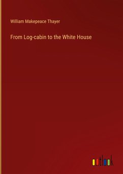 From Log-cabin to the White House - Thayer, William Makepeace