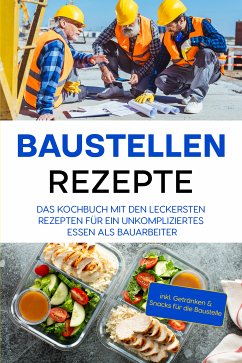 Baustellen Rezepte: Das Kochbuch mit den leckersten Rezepten für ein unkompliziertes Essen als Bauarbeiter - inkl. Getränken & Snacks für die Baustelle (eBook, ePUB) - Ahlers, Markus