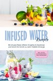 Infused Water Rezepte: Mit Infused Water effektiv Entgiften & Abnehmen und Schritt für Schritt zu mehr Vitalität & Energie - inkl. Detox, Blütenwasser & Kräuterwasser (eBook, ePUB)