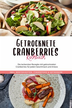 Getrocknete Cranberries Kochbuch: Die leckersten Rezepte mit getrockneten Cranberries für jeden Geschmack und Anlass - inkl. Brotrezepten, Fingerfood & Getränken (eBook, ePUB) - Lehmann, Ann-Kristin