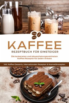 Cover Kaffee Rezeptbuch für Einsteiger: Die leckersten und abwechslungsreichsten Kaffee Rezepte für jeden Anlass - inkl. Kaffee-Desserts, internationalen Rezepten & Kosmetikrezepten (eBook, ePUB)