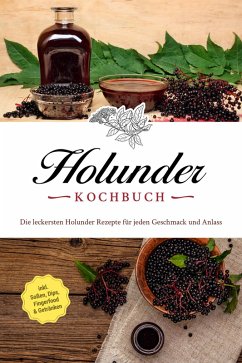 Holunder Kochbuch: Die leckersten Holunder Rezepte für jeden Geschmack und Anlass - inkl. Soßen, Dips, Fingerfood & Getränken (eBook, ePUB) - Knaust, Barbara