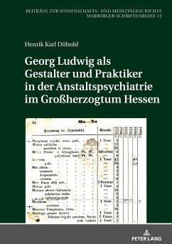 Georg Ludwig als Gestalter und Praktiker in der Anstaltspsychiatrie im Großherzogtum Hessen - Döbold, Henrik Karl