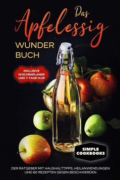 Das Apfelessig Wunder Buch: Der Ratgeber mit Haushalttipps, Heilanwendungen und 60 Rezepten gegen Beschwerden - Inklusive Wochenplaner und 7-Tage-Kur - Cookobooks, Simple