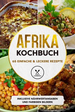 Afrika Kochbuch: 65 einfache & leckere Rezepte - Inklusive Nährwertangaben und farbigen Bildern - Cookbooks, Simple