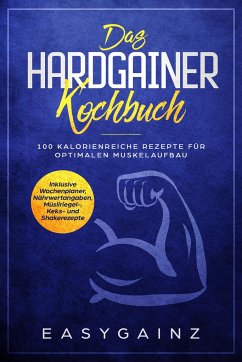 Das Hardgainer Kochbuch: 100 kalorienreiche Rezepte für optimalen Muskelaufbau - Inklusive Wochenplaner, Nährwertangaben, Müsliriegel-, Keks- und Shakerezepte - Gainz, Easy