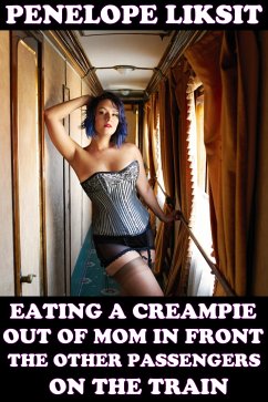 Eating A Creampie Out Of Mom In Front Of The Other Passengers On The Train (eBook, ePUB) - Liksit, Penelope
