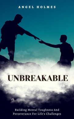 Unbreakable - Building Mental Toughness and Perseverance for Life's Challenges (eBook, ePUB) - Holmes, Angel