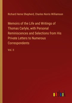 Memoirs of the Life and Writings of Thomas Carlyle, with Personal Reminiscences and Selections from His Private Letters to Numerous Correspondents - Shepherd, Richard Herne; Williamson, Charles Norris