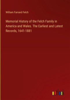 Memorial History of the Felch Family in America and Wales. The Earliest and Latest Records, 1641-1881