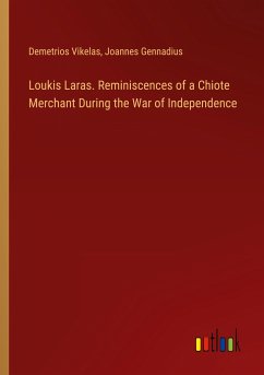 Loukis Laras. Reminiscences of a Chiote Merchant During the War of Independence - Vikelas, Demetrios; Gennadius, Joannes