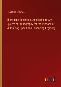 Short-hand Execution. Applicable to Any System of Stenography for the Purpose of Multiplying Speed and Enhancing Legibility - Fowler, Frank Gridley