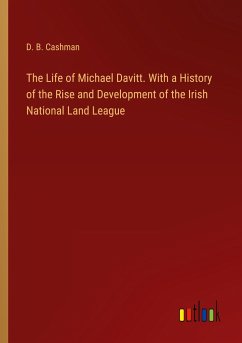 The Life of Michael Davitt. With a History of the Rise and Development of the Irish National Land League