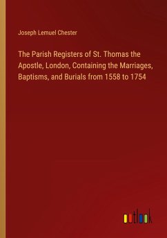 The Parish Registers of St. Thomas the Apostle, London, Containing the Marriages, Baptisms, and Burials from 1558 to 1754 - Chester, Joseph Lemuel