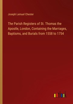 The Parish Registers of St. Thomas the Apostle, London, Containing the Marriages, Baptisms, and Burials from 1558 to 1754