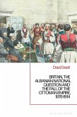 Britain, the Albanian National Question and the Fall of the Ottoman Empire, 1876-1914 Britain, the Albanian National Question and the Fall of the Ottoman Empire, 1876-1914