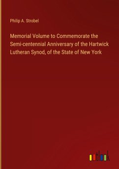 Memorial Volume to Commemorate the Semi-centennial Anniversary of the Hartwick Lutheran Synod, of the State of New York - Strobel, Philip A.