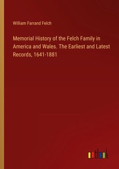 Memorial History of the Felch Family in America and Wales. The Earliest and Latest Records, 1641-1881